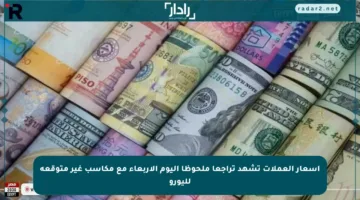 أسعار العملات تشهد تراجعا ملحوظا اليوم الأربعاء مع مكاسب غير متوقعة لليورو